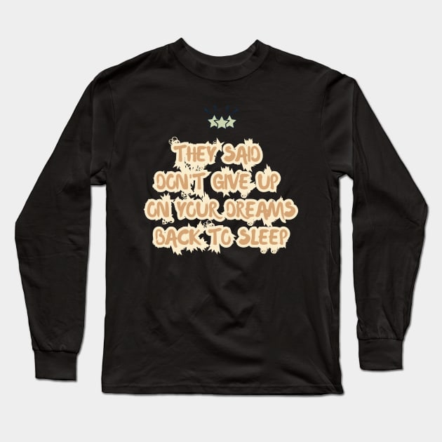 They Said Don't Give Up On Your Dreams Back To Sleep Long Sleeve T-Shirt by RENOVAPRING